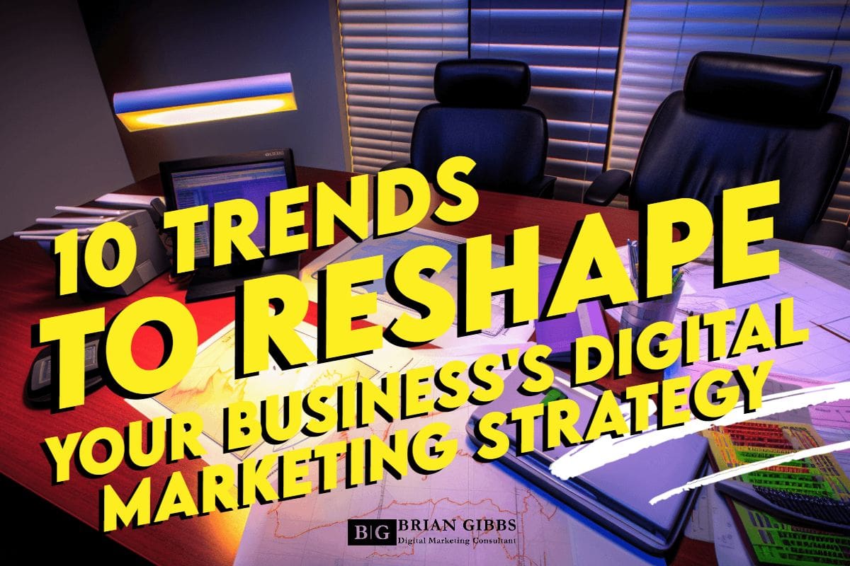 10 Trends to Reshape Your Business's Digital Marketing Strategy