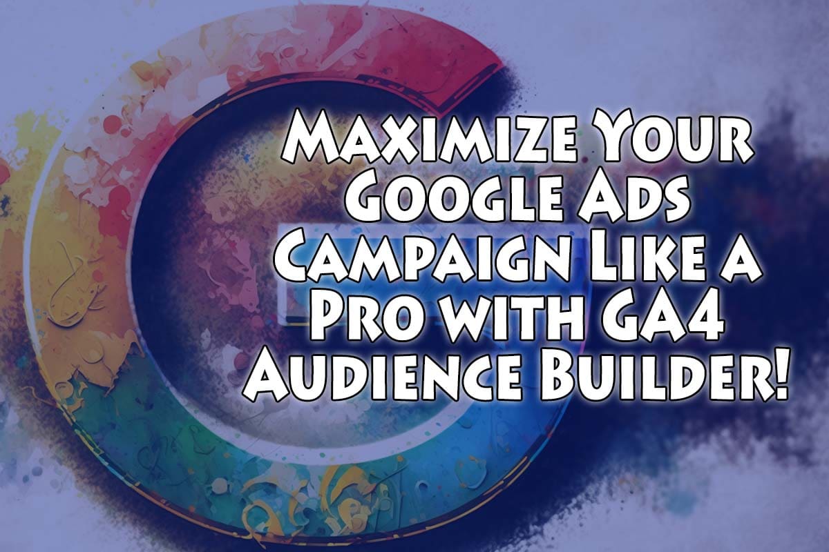 Maximize Your Google Ads Campaign with GA4!