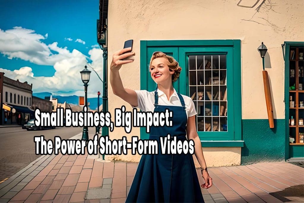 Small Business, Big Impact: The Power of Short-Form Videos