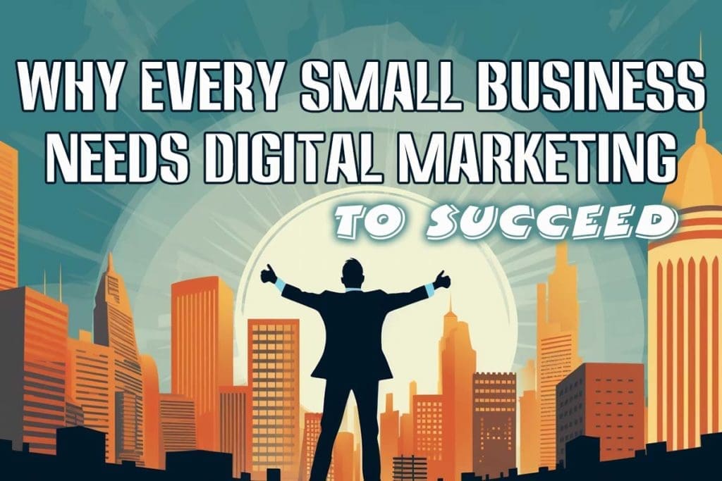 Why Every Small Business Needs Digital Marketing to Succeed